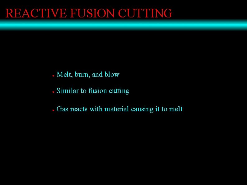 REACTIVE FUSION CUTTING ● Melt, burn, and blow ● Similar to fusion cutting ●