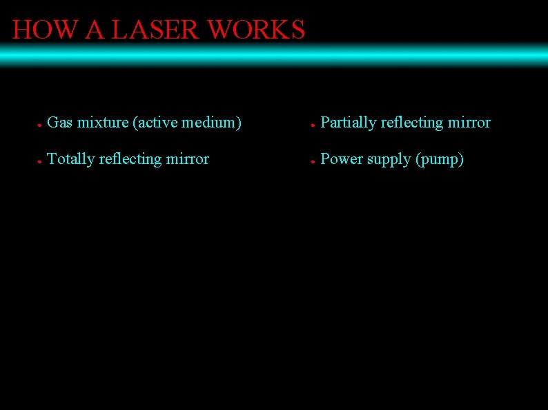 HOW A LASER WORKS ● Gas mixture (active medium) ● Partially reflecting mirror ●