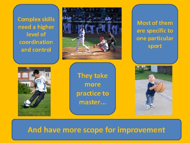 Complex skills need a higher level of coordination and control Most of them are