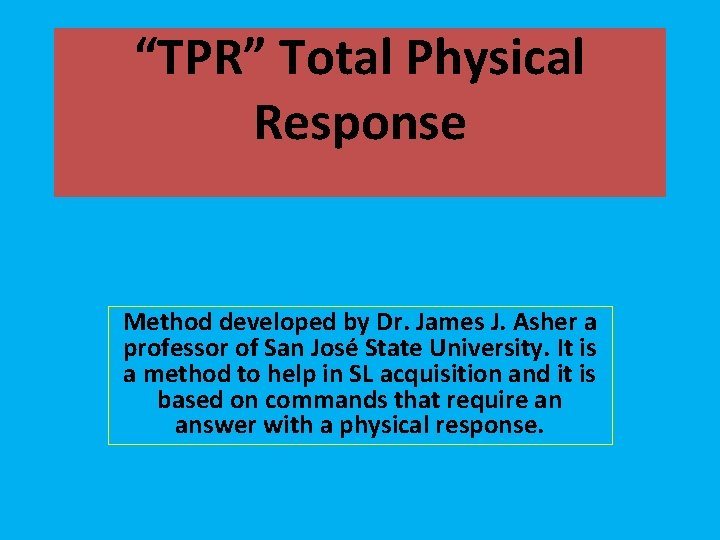 “TPR” Total Physical Response Method developed by Dr. James J. Asher a professor of