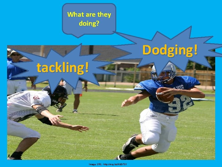 What are they doing? tackling! Image URL: http: //mrg. bz/Hd. D 7 Sf Dodging!