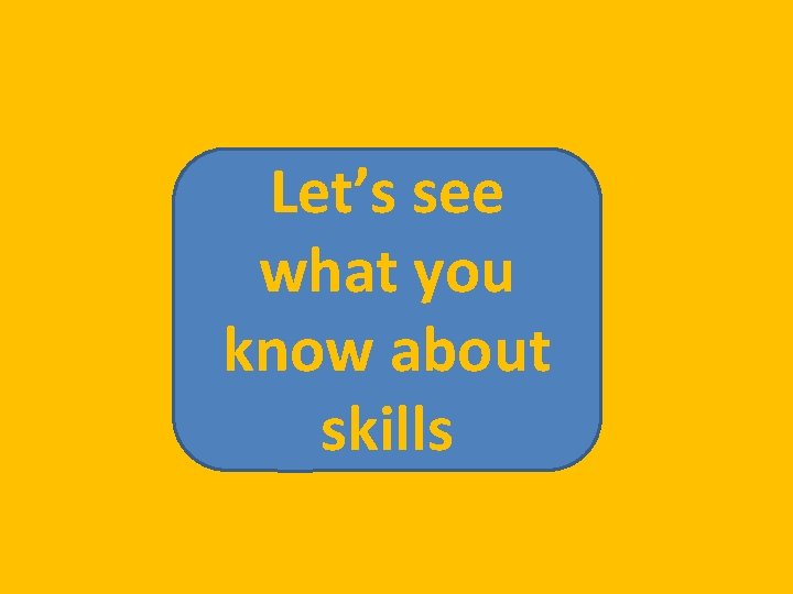 Let’s see what you know about skills 