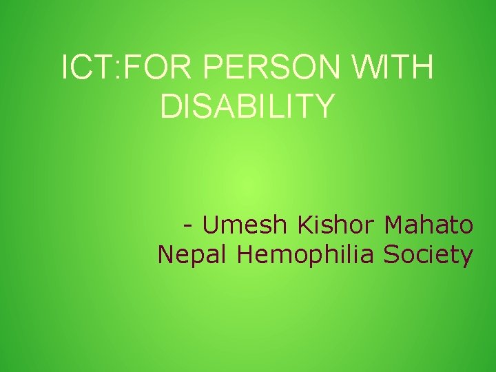 ICT: FOR PERSON WITH DISABILITY - Umesh Kishor Mahato Nepal Hemophilia Society 