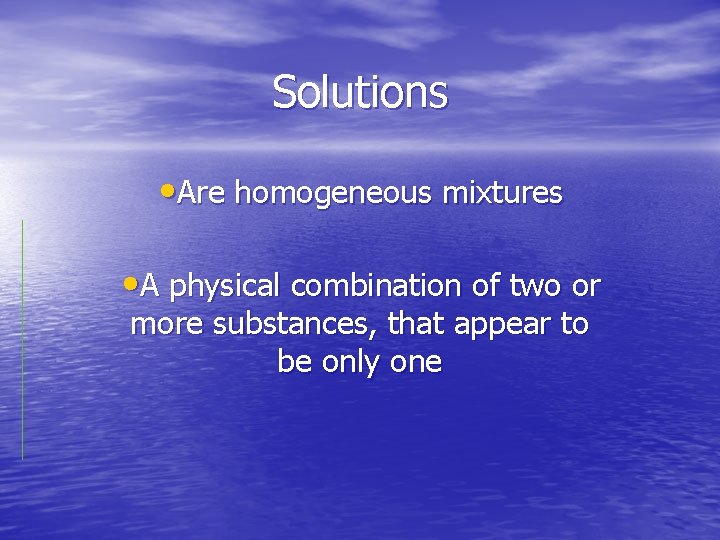 Solutions • Are homogeneous mixtures • A physical combination of two or more substances,