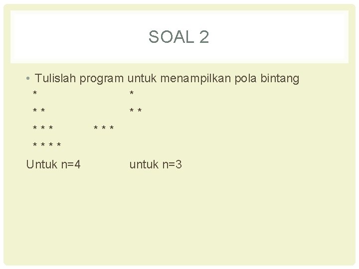 SOAL 2 • Tulislah program untuk menampilkan pola bintang * * ** ** ***