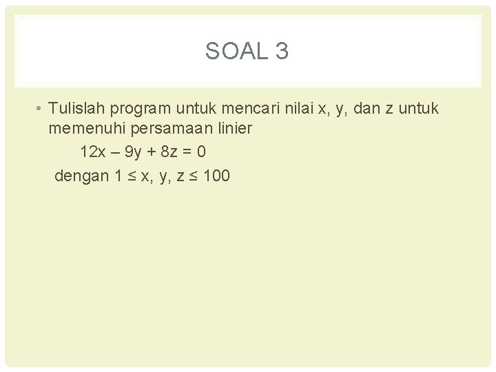 SOAL 3 • Tulislah program untuk mencari nilai x, y, dan z untuk memenuhi