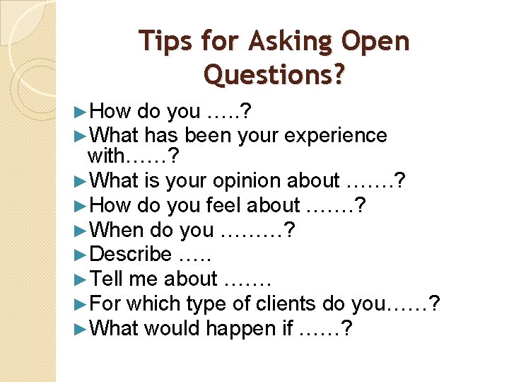 Tips for Asking Open Questions? ►How do you …. . ? ►What has been