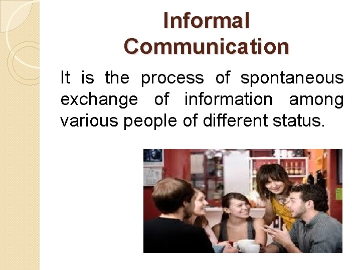 Informal Communication It is the process of spontaneous exchange of information among various people