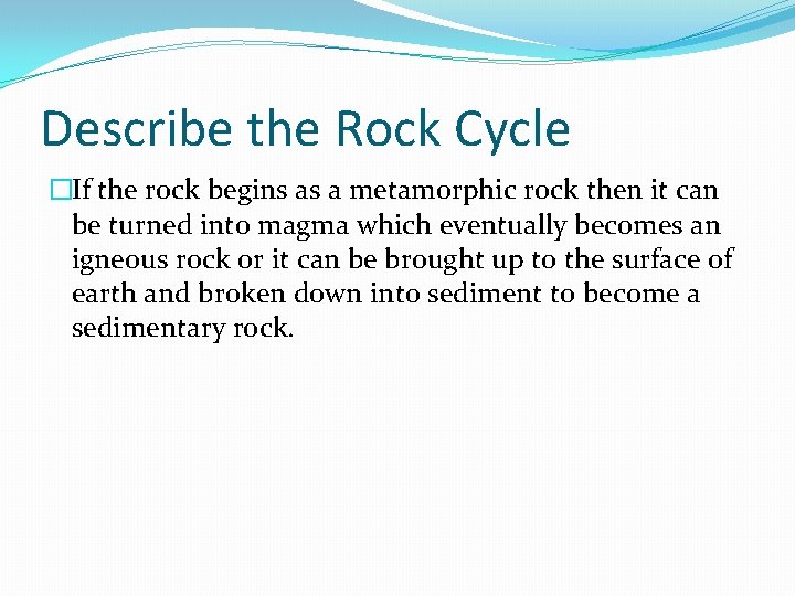 Describe the Rock Cycle �If the rock begins as a metamorphic rock then it