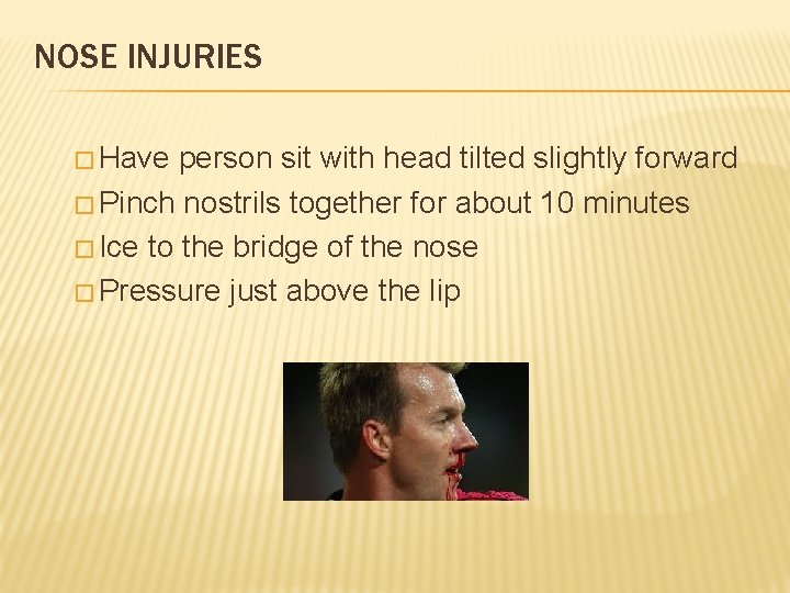 NOSE INJURIES � Have person sit with head tilted slightly forward � Pinch nostrils