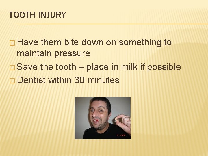 TOOTH INJURY � Have them bite down on something to maintain pressure � Save