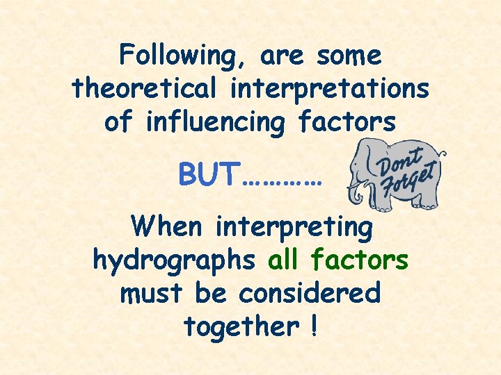 Following, are some theoretical interpretations of influencing factors BUT………… When interpreting hydrographs all factors