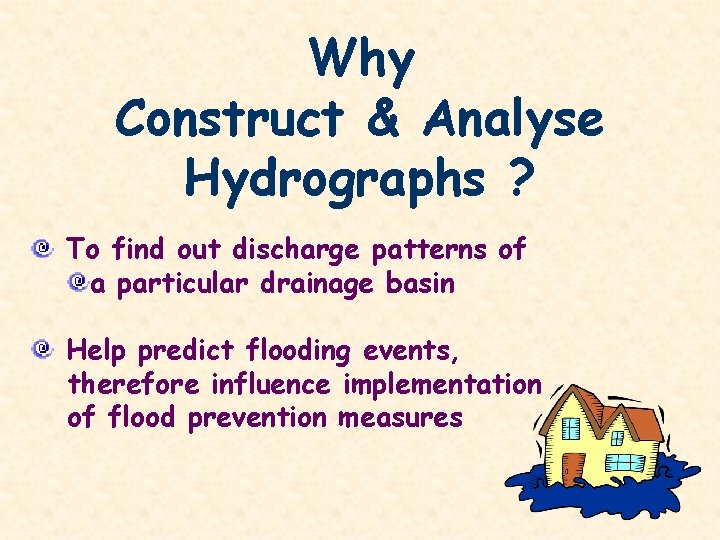Why Construct & Analyse Hydrographs ? To find out discharge patterns of a particular
