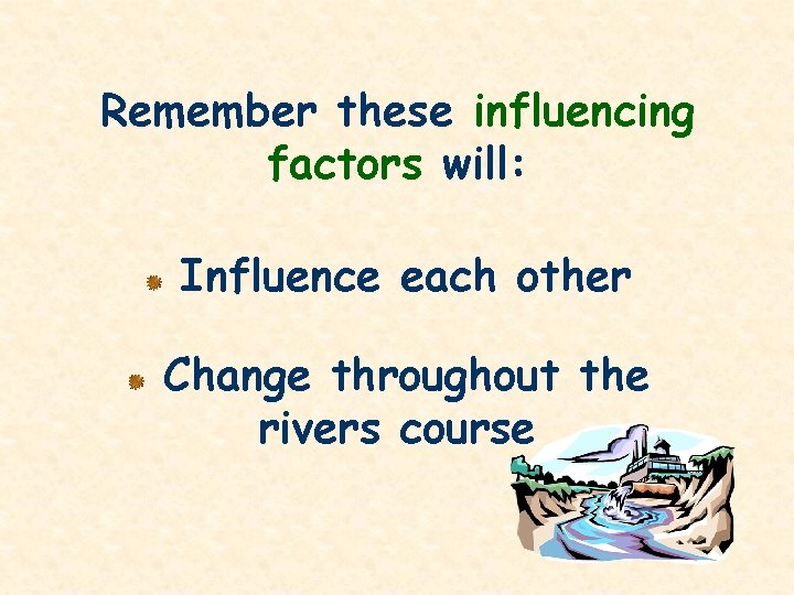 Remember these influencing factors will: Influence each other Change throughout the rivers course 