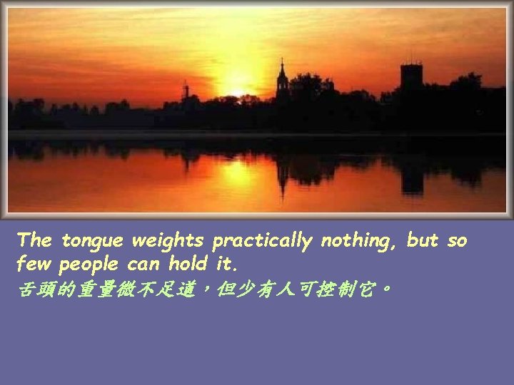 The tongue weights practically nothing, but so few people can hold it. 舌頭的重量微不足道，但少有人可控制它。 