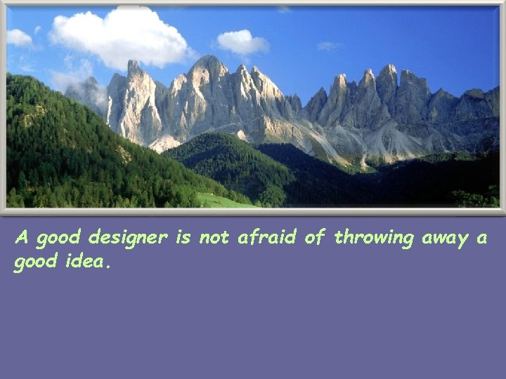 A good designer is not afraid of throwing away a good idea. 