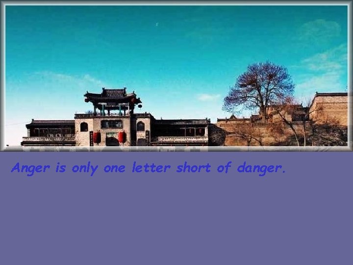 Anger is only one letter short of danger. 