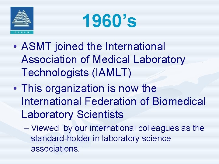 1960’s • ASMT joined the International Association of Medical Laboratory Technologists (IAMLT) • This