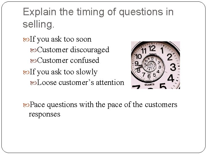 Explain the timing of questions in selling. If you ask too soon Customer discouraged