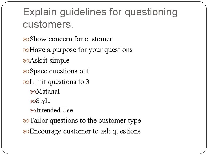 Explain guidelines for questioning customers. Show concern for customer Have a purpose for your