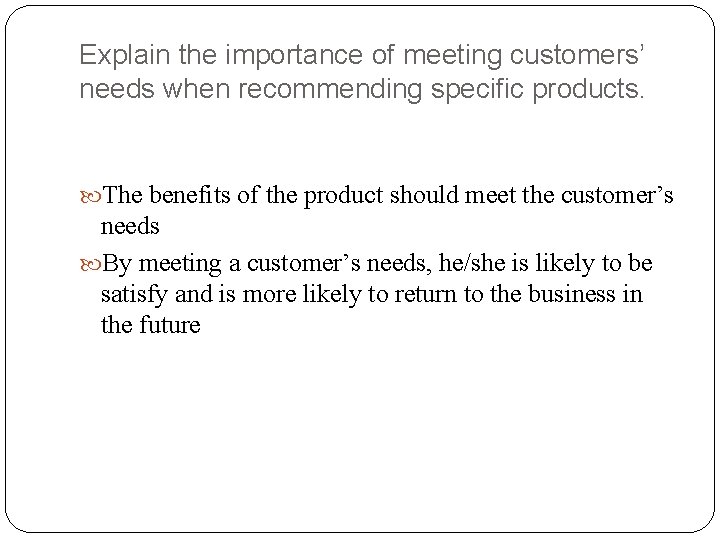 Explain the importance of meeting customers’ needs when recommending specific products. The benefits of