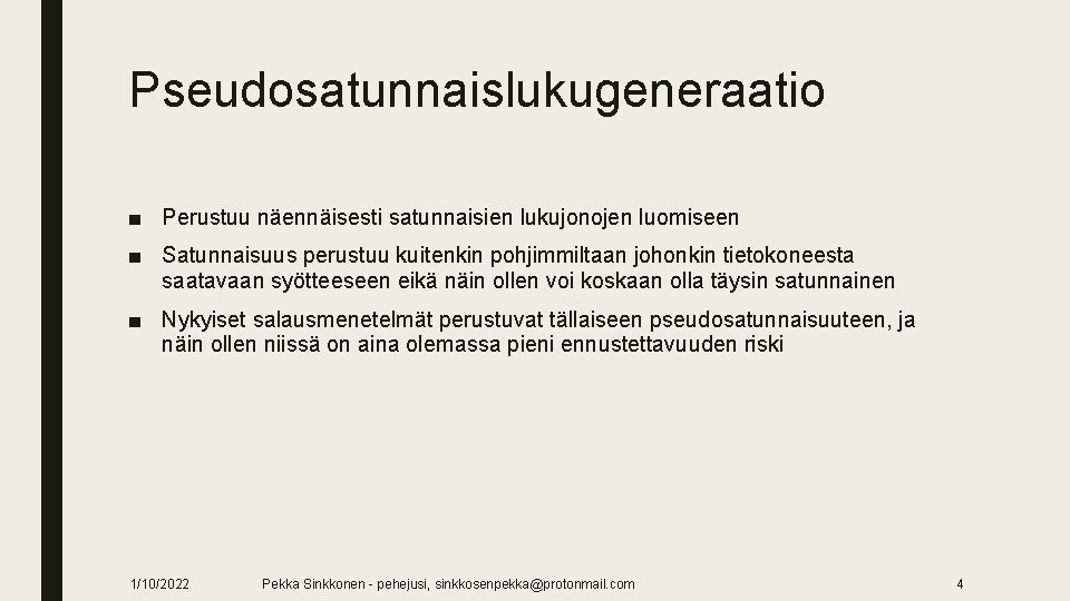 Pseudosatunnaislukugeneraatio ■ Perustuu näennäisesti satunnaisien lukujonojen luomiseen ■ Satunnaisuus perustuu kuitenkin pohjimmiltaan johonkin tietokoneesta