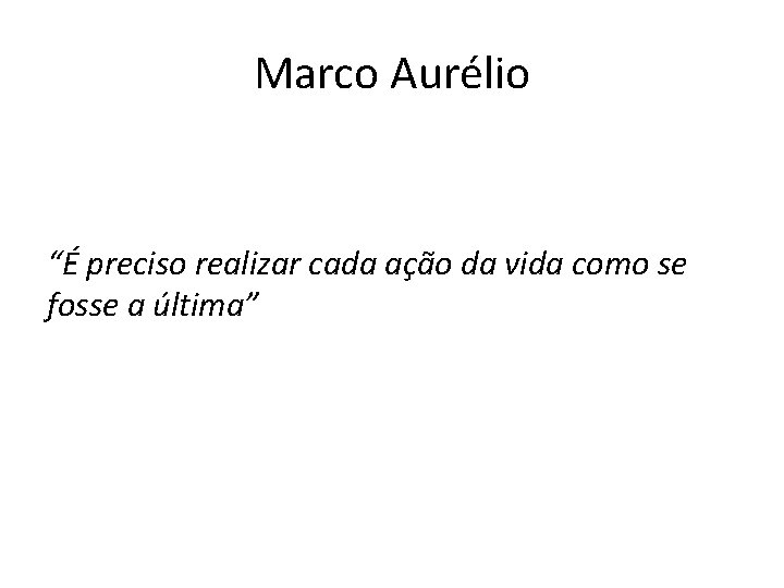 Marco Aurélio “É preciso realizar cada ação da vida como se fosse a última”
