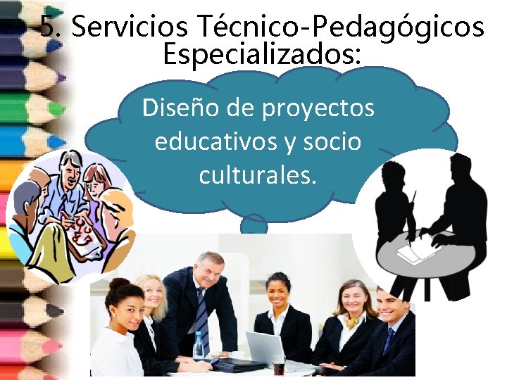 5. Servicios Técnico-Pedagógicos Especializados: Diseño de proyectos educativos y socio culturales. 