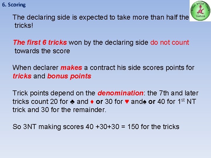 6. Scoring The declaring side is expected to take more than half the tricks!