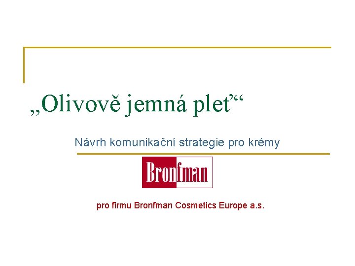 „Olivově jemná pleť“ Návrh komunikační strategie pro krémy pro firmu Bronfman Cosmetics Europe a.