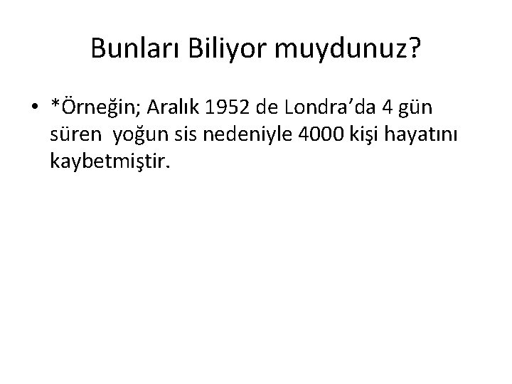 Bunları Biliyor muydunuz? • *Örneğin; Aralık 1952 de Londra’da 4 gün süren yoğun sis