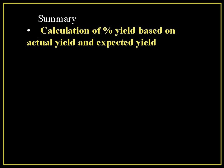 Summary • Calculation of % yield based on actual yield and expected yield 