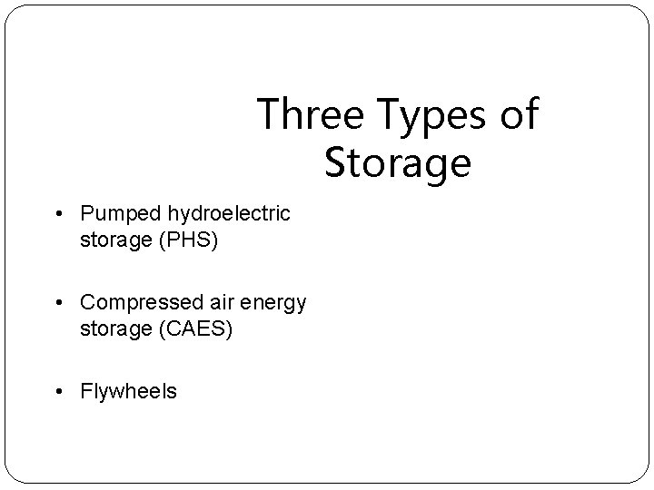 Three Types of Storage • Pumped hydroelectric storage (PHS) • Compressed air energy storage