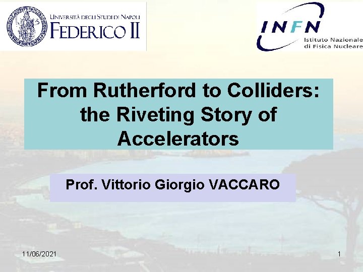 From Rutherford to Colliders: the Riveting Story of Accelerators Prof. Vittorio Giorgio VACCARO 11/06/2021