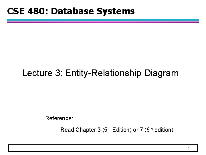 CSE 480: Database Systems Lecture 3: Entity-Relationship Diagram Reference: Read Chapter 3 (5 th
