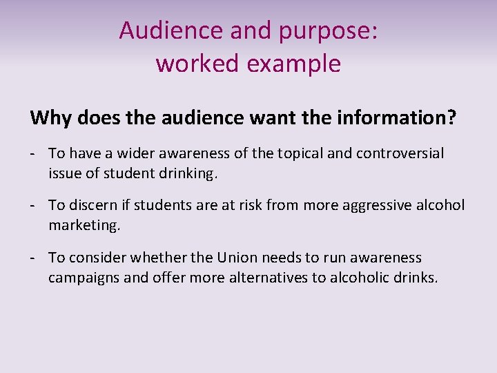 Audience and purpose: worked example Why does the audience want the information? - To