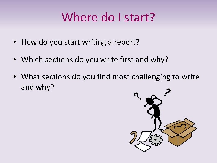 Where do I start? • How do you start writing a report? • Which