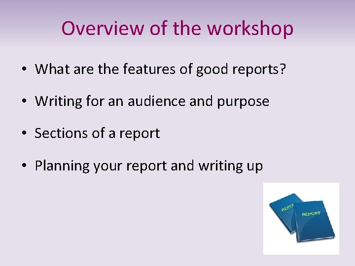 Overview of the workshop • What are the features of good reports? • Writing