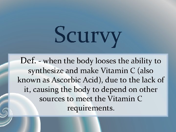Scurvy Def. - when the body looses the ability to synthesize and make Vitamin
