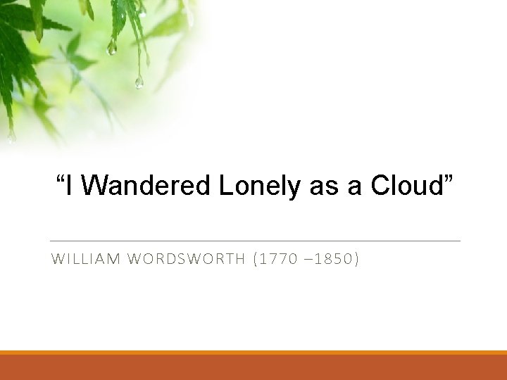 “I Wandered Lonely as a Cloud” WILLIAM WORDSWORTH (1770 – 1850 ) 