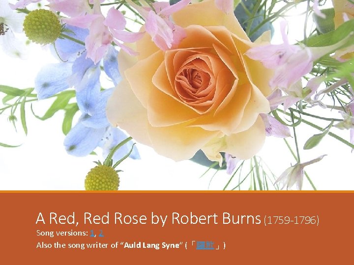 A Red, Red Rose by Robert Burns (1759 -1796) Song versions: 1, 2 Also