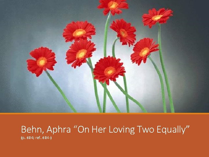Behn, Aphra “On Her Loving Two Equally” (p. 684; ref. 684 -) 