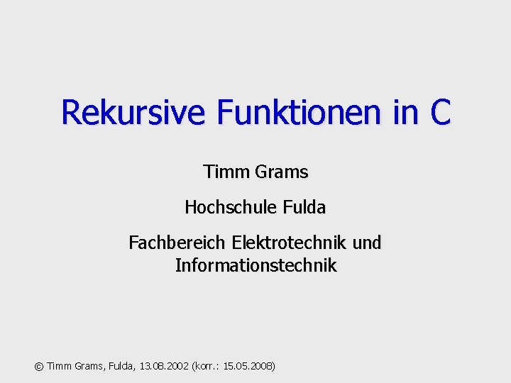 Rekursive Funktionen in C Timm Grams Hochschule Fulda Fachbereich Elektrotechnik und Informationstechnik © Timm