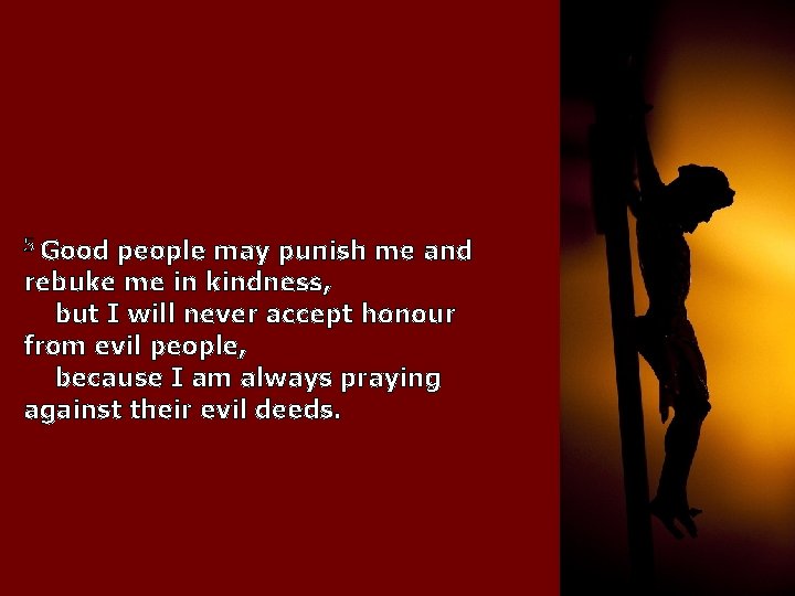 5 Good people may punish me and rebuke me in kindness, but I will