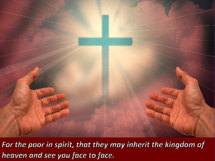 For the poor in spirit, that they may inherit the kingdom of heaven and