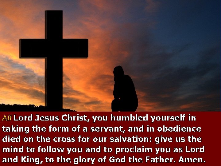 All Lord Jesus Christ, you humbled yourself in taking the form of a servant,