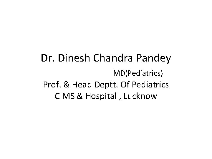 Dr. Dinesh Chandra Pandey MD(Pediatrics) Prof. & Head Deptt. Of Pediatrics CIMS & Hospital