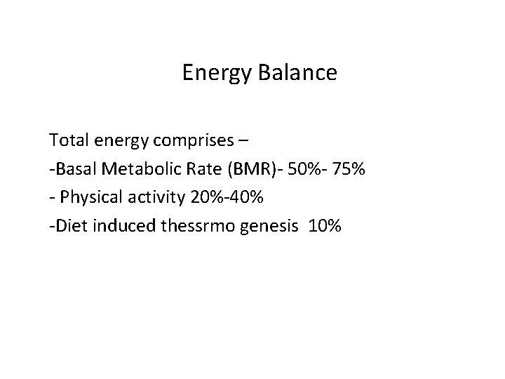 Energy Balance Total energy comprises – -Basal Metabolic Rate (BMR)- 50%- 75% - Physical