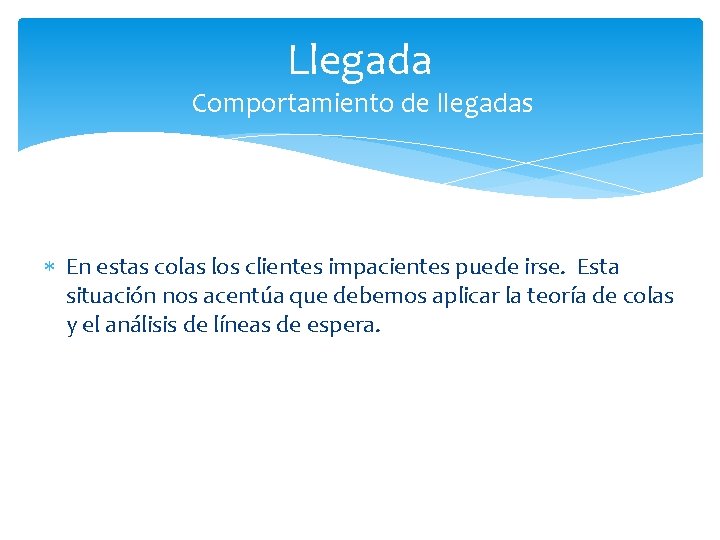 Llegada Comportamiento de llegadas En estas colas los clientes impacientes puede irse. Esta situación