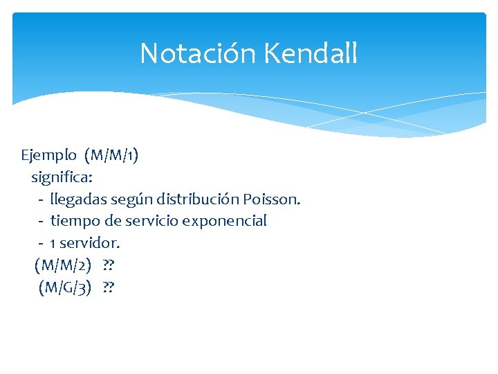 Notación Kendall Ejemplo (M/M/1) significa: - llegadas según distribución Poisson. - tiempo de servicio